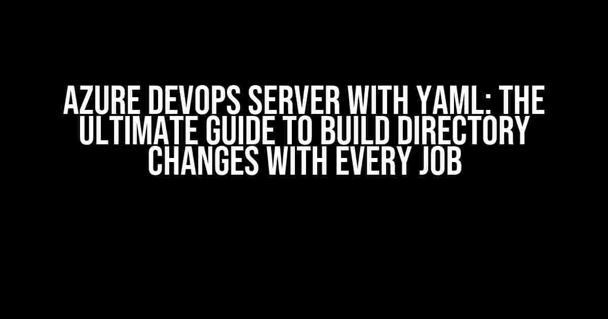 Azure DevOps Server with YAML: The Ultimate Guide to Build Directory Changes with Every Job