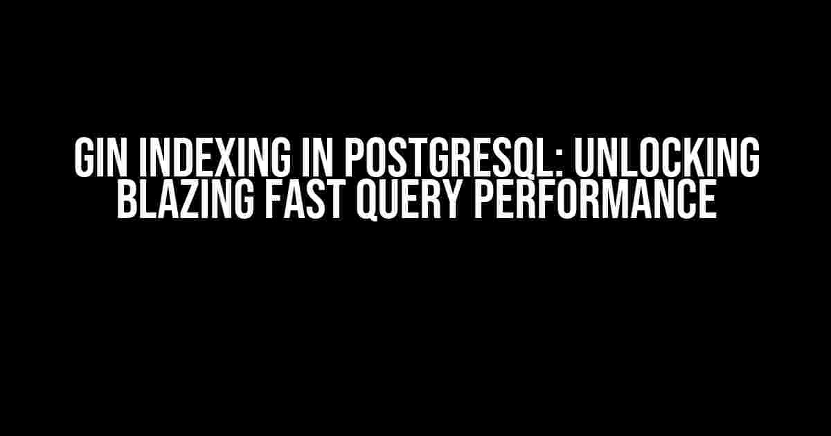 Gin Indexing in PostgreSQL: Unlocking Blazing Fast Query Performance