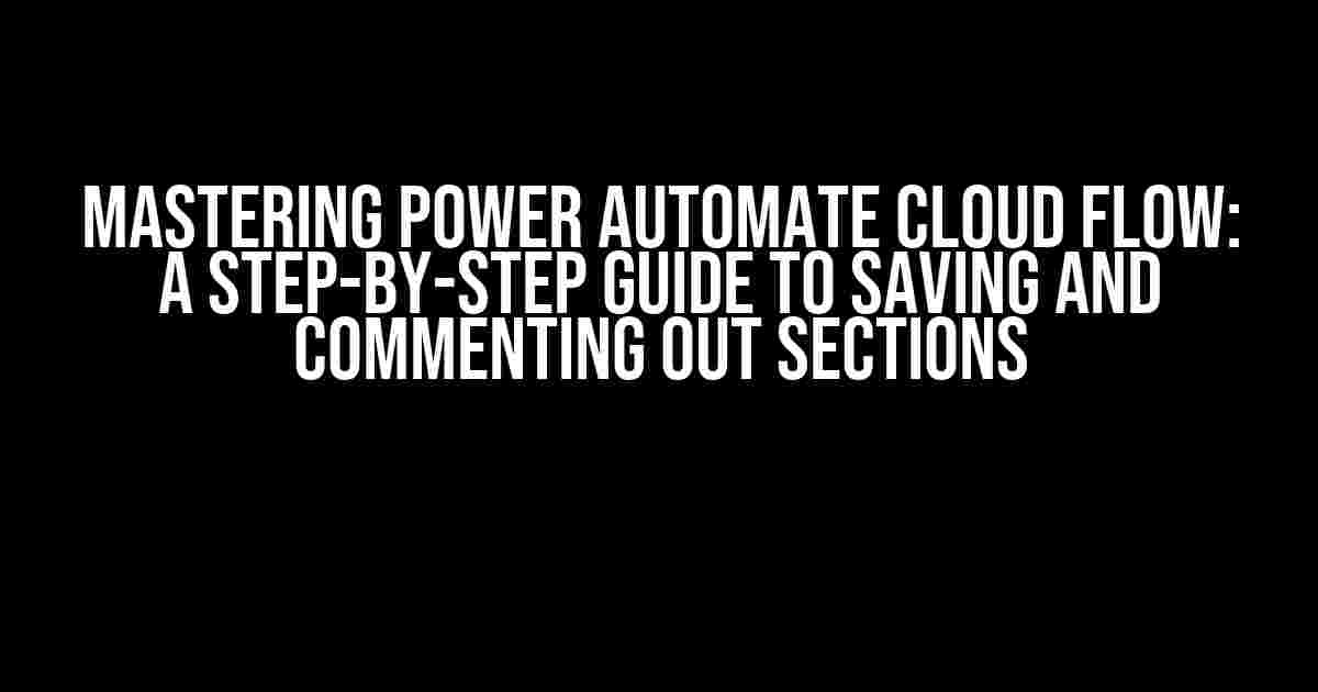 Mastering Power Automate Cloud Flow: A Step-by-Step Guide to Saving and Commenting Out Sections