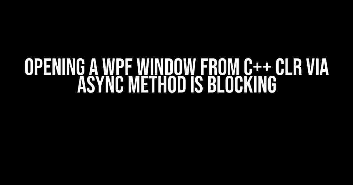 Opening a WPF Window from C++ CLR via async method is blocking