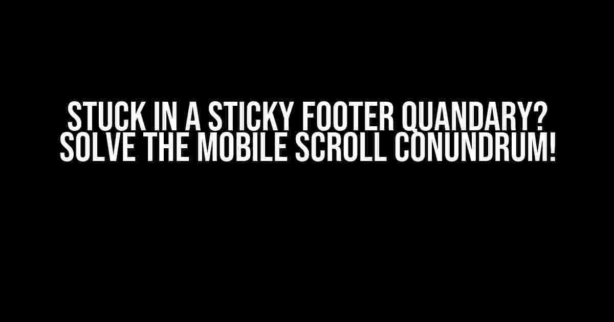 Stuck in a Sticky Footer Quandary? Solve the Mobile Scroll Conundrum!