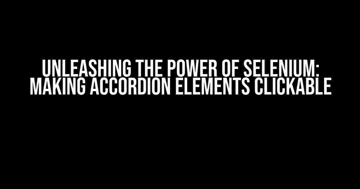 Unleashing the Power of Selenium: Making Accordion Elements Clickable