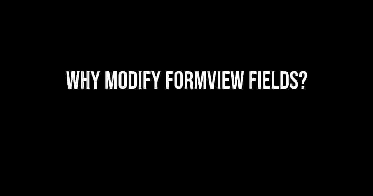 Why Modify FormView Fields?